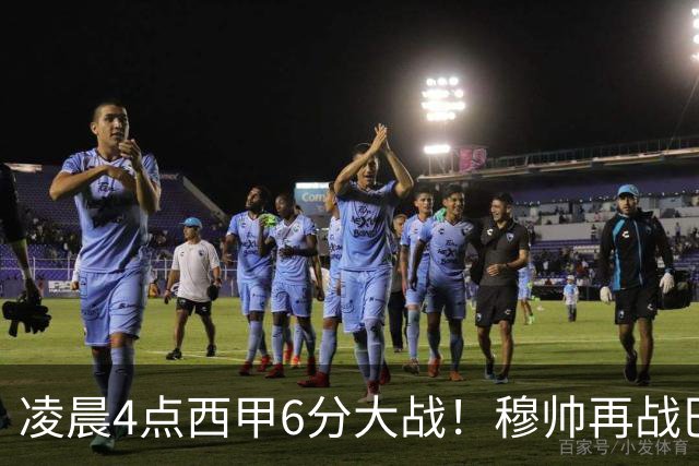 凌晨4点西甲6分大战！穆帅再战巴萨：失利=落后9分 巨星对决