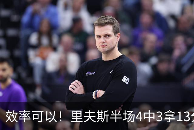 效率可以！里夫斯半场4中3拿13分3助 罚球6中5