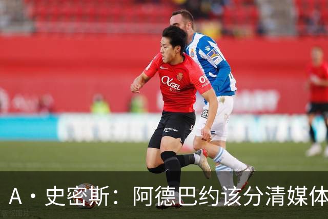 A·史密斯：阿德巴约该分清媒体和网络喷子 真媒体并没有攻击你